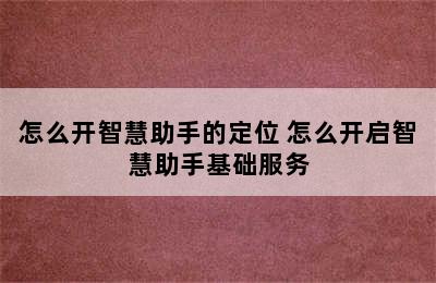 怎么开智慧助手的定位 怎么开启智慧助手基础服务